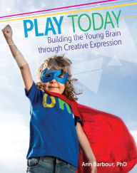 Title: Play Today: Building the Young Brain through Creative Expression, Author: Ann Barbour PhD