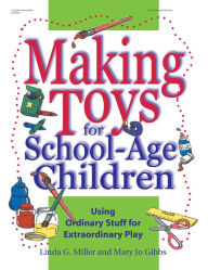 Title: Making Toys for School Age Children: Using Ordinary Stuff for Extraordinary Play, Author: Linda Miller PhD