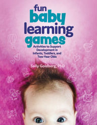 Title: Fun Baby Learning Games: Activities to Support Development in Infants, Toddlers, and Two-Year-Olds, Author: Sally Goldberg Ph.D
