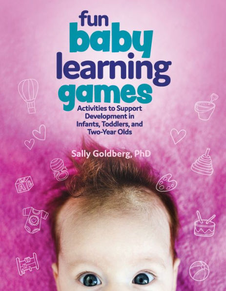 Fun Baby Learning Games: Activities to Support Development Infants, Toddlers, and Two-Year-Olds