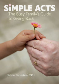 Title: Simple Acts: The Busy Family's Guide to Giving Back, Author: Natalie Silverstein MPH