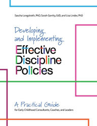 Title: Developing and Implementing Effective Discipline Policies: A Practical Guide for Early Childhood Consultants, Coaches, and Leaders, Author: Sascha Longstreth Ph.D.