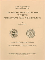Title: The Sanctuary of Athena Nike in Athens: Architectural Stages and Chronology, Author: Ira S. Mark