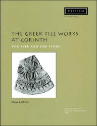 Title: The Greek Tile Works at Corinth: The Site and the Finds, Author: Gloria S. Merker