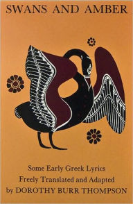 Title: Swans and Amber: Some Early Greek Lyrics Freely Translated and Adapted, Author: Dorothy B. Thompson