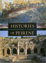 Title: Histories of Peirene: A Corinthian Fountain in Three Millennia, Author: Betsey A. Robinson