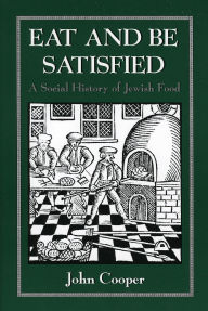 Title: Eat and Be Satisfied: A Social History of Jewish Food / Edition 1, Author: John Cooper