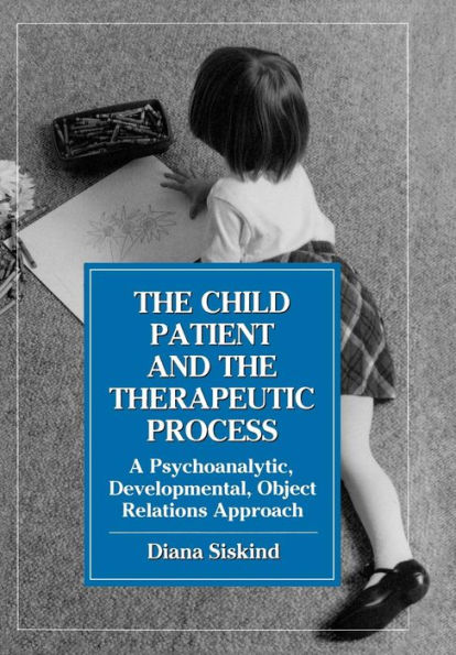 The Child Patient and the Therapeutic Process: A Psychoanalytic, Developmental, Object Relations Approach