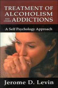 Title: Treatment of Alcoholism and Other Addictions: A Self-Psychology Approach / Edition 1, Author: Jerome D. Levin