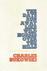 Title: Days Run Away Like Wild Horses Over the Hills, Author: Charles Bukowski