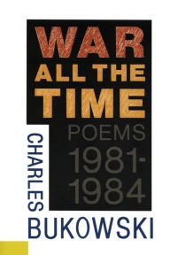 Title: War All the Time: Poems, 1981-1984, Author: Charles Bukowski