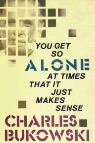 Title: You Get So Alone at Times That It Just Makes Sense, Author: Charles Bukowski