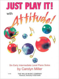 Title: Just Play It! with Attitude: Six Early-Intermediate Level Piano Solos, Author: Carolyn Miller