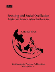 Title: Feasting and Social Oscillation: A Working Paper on Religion and Society in Upland Southeast Asia, Author: A. Thomas Kirsch