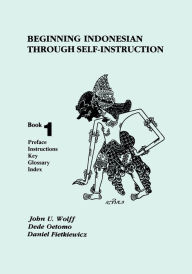Title: Beginning Indonesian through Self-Instruction, Book 1: Preface, Instructions, Key, Glossary, Index / Edition 3, Author: John U. Wolff