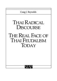 Title: Thai Radical Discourse: The Real Face of Thai Feudalism Today, Author: Craig J. Reynolds