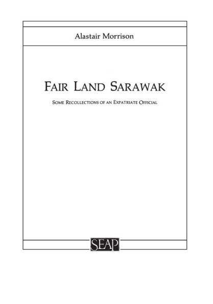 Fair Land Sarawak: Some Recollections of an Expatriate Officer