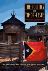 Title: The Politics of Timor-Leste: Democratic Consolidation after Intervention, Author: Michael Leach