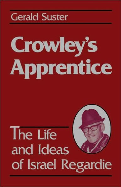 Crowley's Apprentice: The Life and Ideas of Israel Regardie
