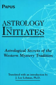 Title: Astrology for Initiates: Astrological Secrets of the Western Mystery Tradition, Author: Papus