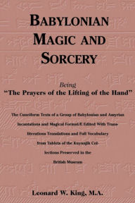 Title: Babylonian Magic and Sorcery: Being the Prayers of the Lifting of the Hand, Author: Leonard W. King
