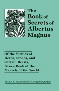 Title: The Book of Secrets of Albertus Magnus: Of the Virtues of Herbs, Stones and Certain Beasts, Also a Book of the Marvels of the World, Author: Michael R. Best