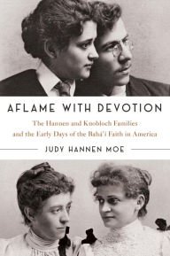Title: Aflame with Devotion: The Hannen and Knoblock Families and the Early Days of the Baha'i Faith in America, Author: Judy Hannen Moe