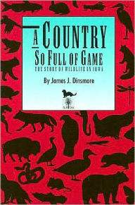 Title: A Country So Full of Game: The Story of Wildlife in Iowa, Author: James J. Dinsmore