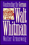 Title: Constructing the German Walt Whitman, Author: Walter Grunzweig