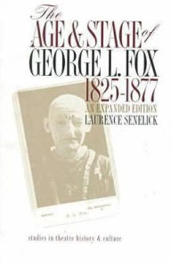 Title: The Age and Stage of George L. Fox, 1825-1877 / Edition 2, Author: Laurence Senelick