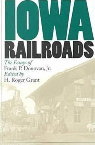 Title: Iowa Railroads: The Essays of Frank P. Donovan, Jr., Author: H. Roger Grant