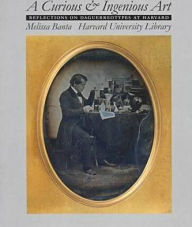 Title: A Curious and Ingenious Art: Reflections on Daguerreotypes at Harvard, Author: Melissa Banta