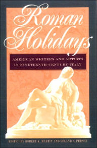 Title: Roman Holidays: American Writers and Artists in Nineteenth-Century Italy, Author: Robert K. Martin