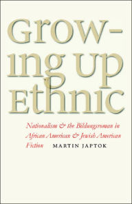 Title: Growing Up Ethnic: Nationalism and the Bildungsroman in African American and Jewish American Fiction, Author: Martin Japtok