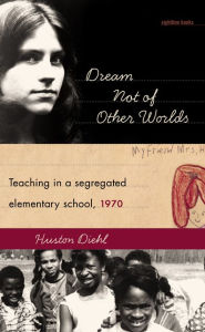 Title: Dream Not of Other Worlds: Teaching in a Segregated Elementary School,1970 / Edition 23, Author: Huston Diehl