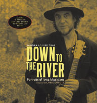 Title: Down to the River: Portraits of Iowa Musicians, Author: Sandra Louise Dyas