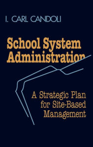 Title: School System Administration: A Strategic Plan for Site-Based Management, Author: Carl I. Candoli