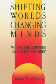 Title: Shifting Worlds, Changing Minds: Where the Sciences and Buddhism Meet, Author: Jeremy W. Hayward
