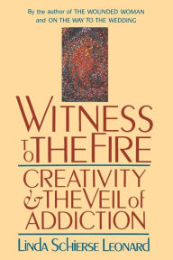 Title: Witness to the Fire: Creativity and the Veil of Addiction, Author: Linda Schierse Leonard