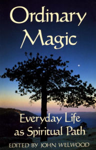 Title: Ordinary Magic: Everyday Life as Spiritual Path, Author: John Welwood