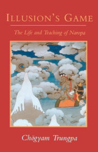 Title: Illusion's Game: The Life and Teaching of Naropa, Author: Chogyam Trungpa