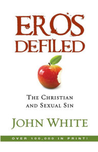 Title: Eros Defiled: The Christian and Sexual Sin, Author: John White