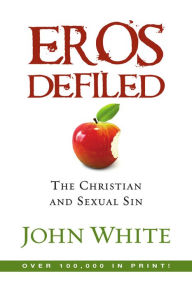 Title: Eros Defiled: The Christian and Sexual Sin, Author: John White