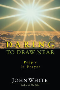 Title: Daring to Draw Near: People in Prayer, Author: John White