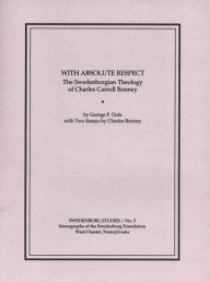 Title: With Absolute Respect: The Swedenborgian Theology of Charles Carroll Bonney, Author: GEORGE F. DOLE