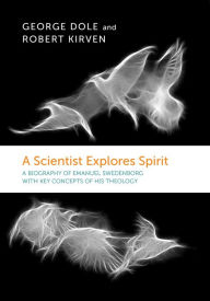 Title: Scientist Explores Spirit: A Biography of Emanuel Swedenborg with Key Concepts of His Theology, Author: GEORGE F. DOLE