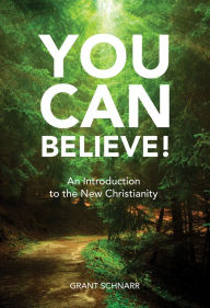 Title: YOU CAN BELIEVE!: AN INTRODUCTION TO THE NEW CHRISTIANITY, Author: GRANT SCHNARR