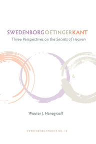 Title: Swedenborg Oetinger Kant: Three Perspectives on the Secrets of Heaven, Author: WOUTER J. HANEGRAAFF