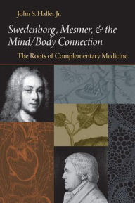 Title: Swedenborg, Mesmer, And The Mind/Body Connection: The Roots Of Complementary Medicine, Author: JOHN S. HALLER