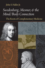 Title: Swedenborg, Mesmer, And The Mind/Body Connection: The Roots Of Complementary Medicine, Author: John S. Haller